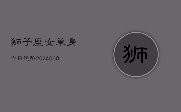 狮子座女单身今日运势(20240605)  第1张