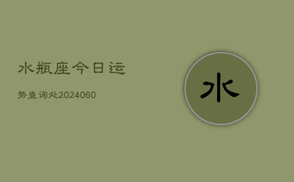 水瓶座今日运势查询处(20240605)  第1张