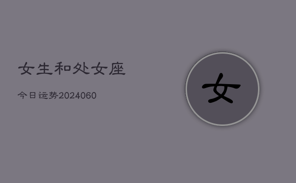 女生和处女座今日运势(20240605)  第1张