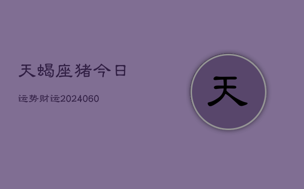 天蝎座猪今日运势财运(20240605)  第1张