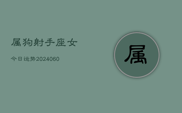 属狗射手座女今日运势(20240605)  第1张
