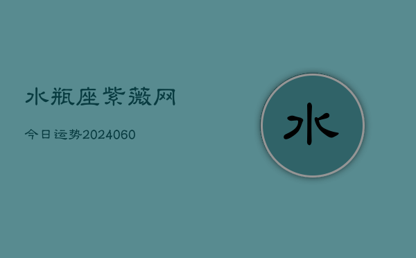 水瓶座紫薇网今日运势(20240605)  第1张