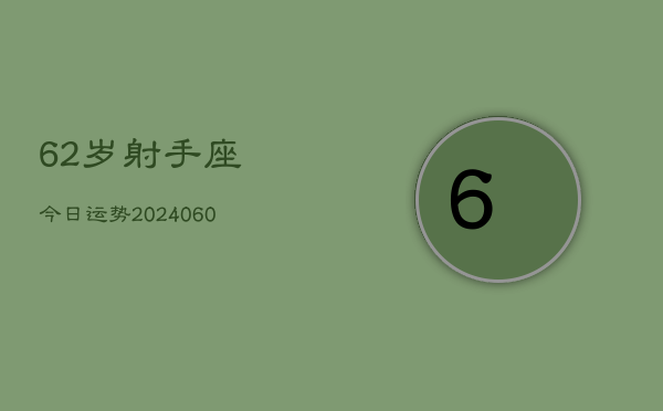 62岁射手座今日运势(20240605)  第1张