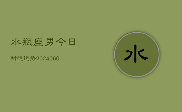 水瓶座男今日财运运势(20240605)  第1张