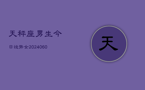 天秤座男生今日运势女(20240605)  第1张