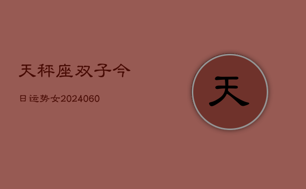天秤座双子今日运势女(20240605)  第1张