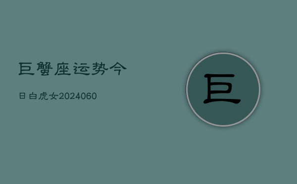 巨蟹座运势今日白虎女(20240605)  第1张