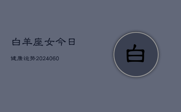 白羊座女今日健康运势(20240605)  第1张