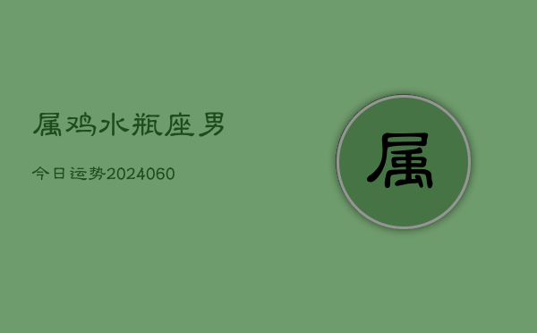 属鸡水瓶座男今日运势(20240605)  第1张