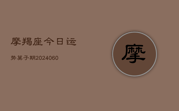 摩羯座今日运势莫子期(20240605)  第1张