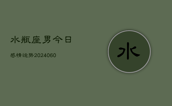 水瓶座男今日感情运势(20240605)  第1张