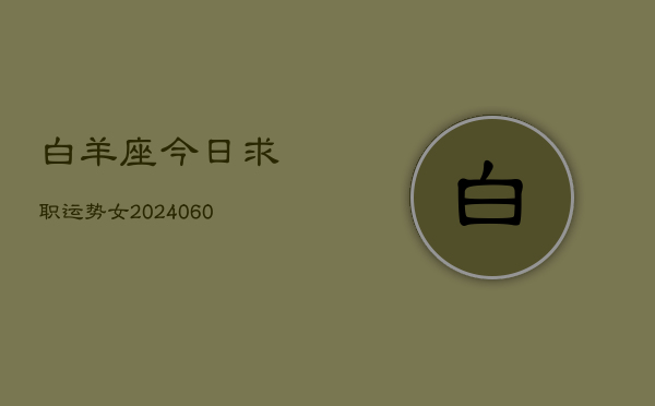 白羊座今日求职运势女(20240605)  第1张