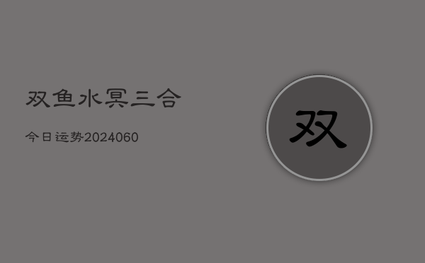 双鱼水冥三合今日运势(20240605)  第1张