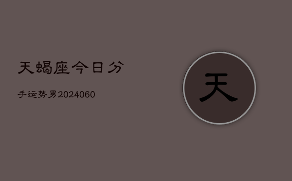 天蝎座今日分手运势男(20240605)  第1张