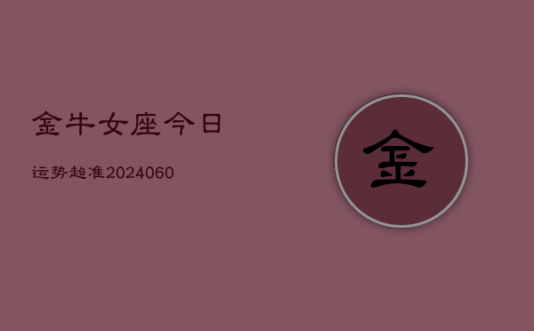 金牛女座今日运势超准(20240606)  第1张