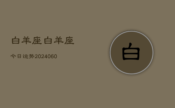 白羊座白羊座今日运势(20240606)  第1张