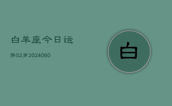 白羊座今日运势52岁(20240606)  第1张