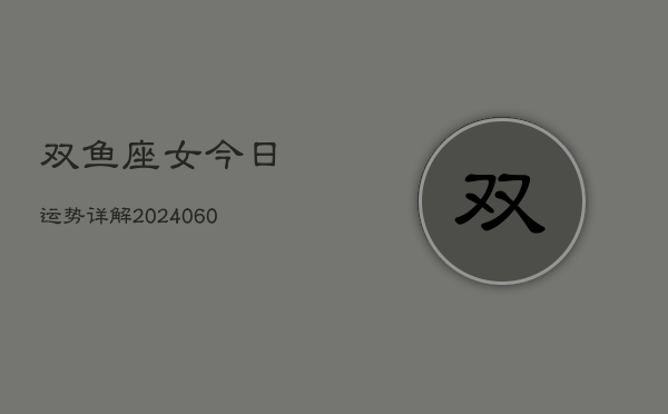 双鱼座女今日运势详解(20240606)