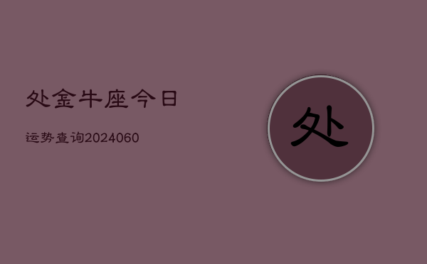 处金牛座今日运势查询(20240606)  第1张