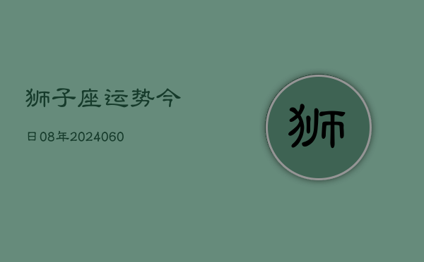 狮子座运势今日08年(20240606)  第1张