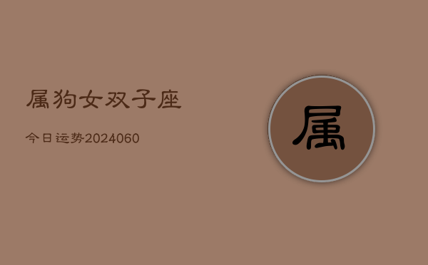 属狗女双子座今日运势(20240606)  第1张