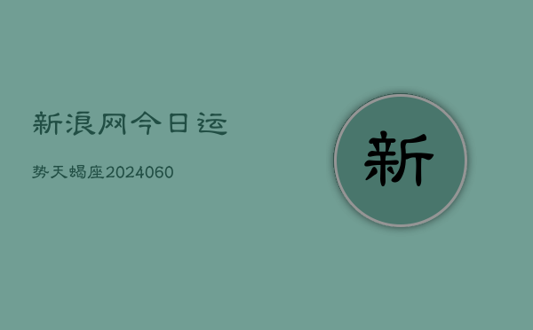 新浪网今日运势天蝎座(20240606)  第1张