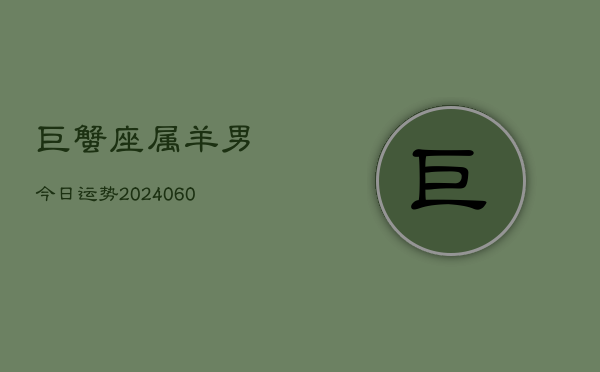 巨蟹座属羊男今日运势(20240606)  第1张