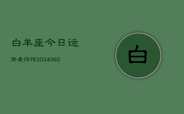 白羊座今日运势麦玲玲(20240606)  第1张