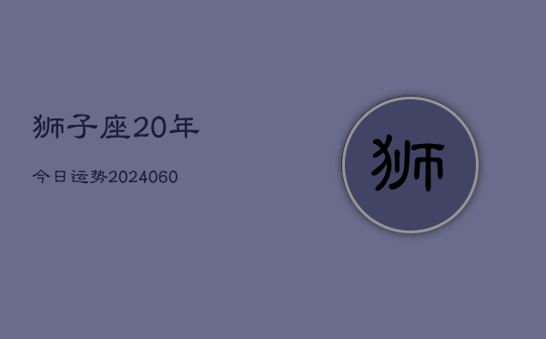 狮子座20年今日运势(20240606)  第1张