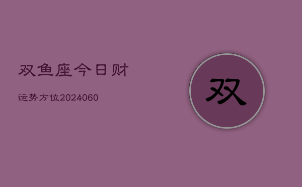双鱼座今日财运势方位(20240606)