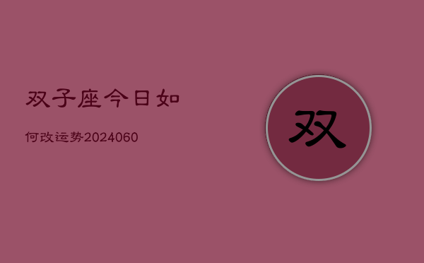 双子座今日如何改运势(20240606)  第1张