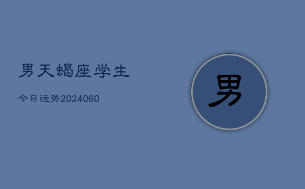 男天蝎座学生今日运势(20240606)  第1张