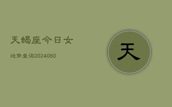 天蝎座今日女运势查询(20240606)