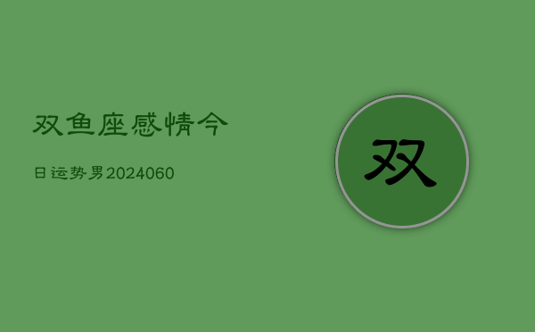 双鱼座感情今日运势男(20240606)  第1张