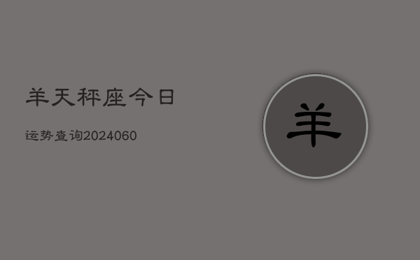 羊天秤座今日运势查询(20240606)  第1张