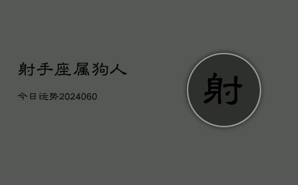 射手座属狗人今日运势(20240606)  第1张