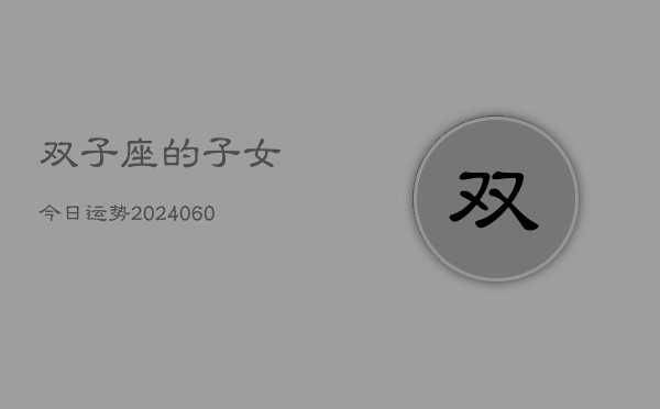 双子座的子女今日运势(20240606)  第1张