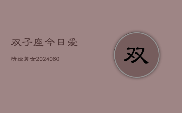 双子座今日爱情运势女(20240606)  第1张