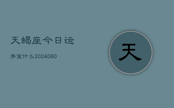 天蝎座今日运势宜什么(20240607)