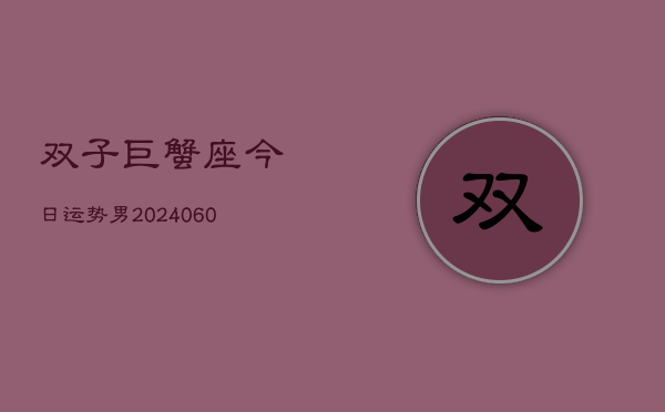 双子巨蟹座今日运势男(20240607)