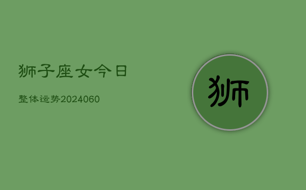 狮子座女今日整体运势(20240607)  第1张