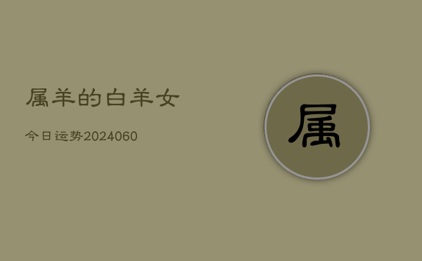 属羊的白羊女今日运势(20240607)  第1张