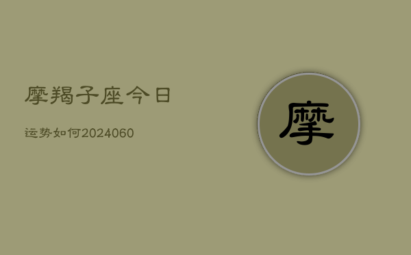摩羯子座今日运势如何(20240607)