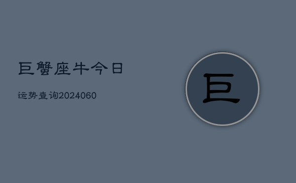 巨蟹座牛今日运势查询(20240607)  第1张