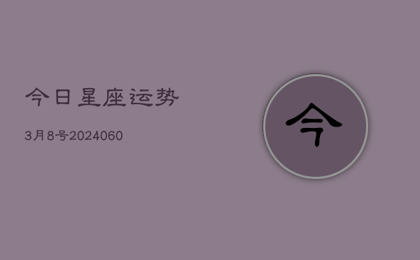 今日星座运势3月8号(20240607)  第1张