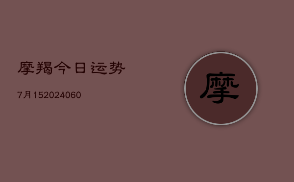 摩羯今日运势7月15(20240607)  第1张