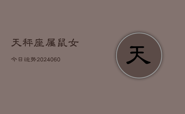 天秤座属鼠女今日运势(20240610)  第1张