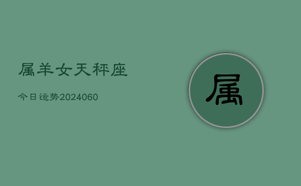 属羊女天秤座今日运势(20240610)  第1张