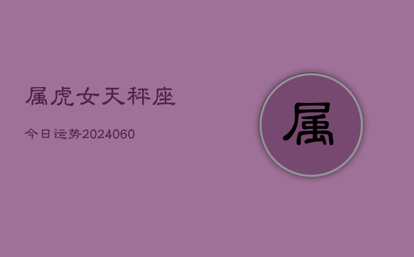 属虎女天秤座今日运势(20240610)  第1张