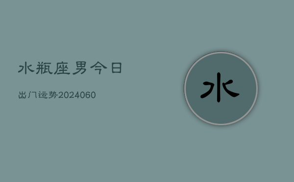 水瓶座男今日出门运势(20240610)